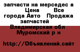 запчасти на мерседес а140  › Цена ­ 1 - Все города Авто » Продажа запчастей   . Владимирская обл.,Муромский р-н